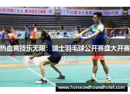 热血竞技乐无限:瑞士羽毛球公开赛盛大开赛