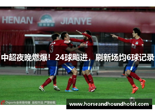 中超夜晚燃爆!24球飚进,刷新场均6球记录